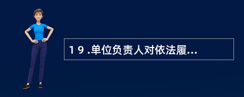 1 9 .单位负责人对依法履行职责、抵制违反《会计法》规定行为的会计人员实行打击