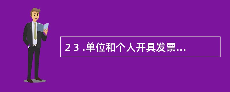 2 3 .单位和个人开具发票的时间是( ) 。 A .发生经营业务、确认营业收入