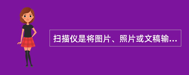 扫描仪是将图片、照片或文稿输入到计算机的一种设备。下面是有关扫描仪的叙述: Ⅰ.