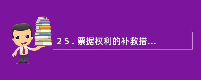 2 5 . 票据权利的补救措施, 可以由当事人加以选择运用, 但无论采用哪种补救