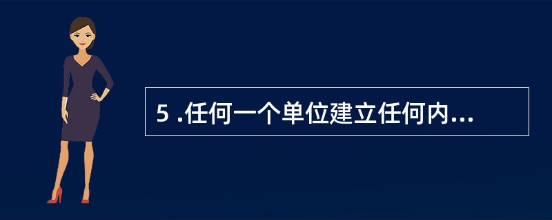 5 .任何一个单位建立任何内部控制制度,都必须把国家的法律、法规和政策体现在内部