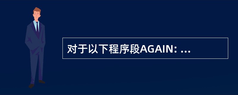 对于以下程序段AGAIN: MOV ES: [DI],AL INC DI LOO