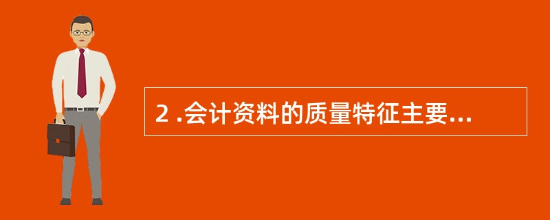 2 .会计资料的质量特征主要体现在( ) 两个方面。 A .时效性和真实性 B