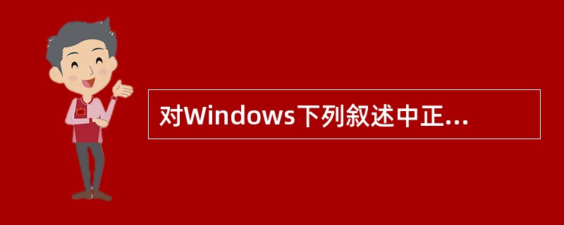 对Windows下列叙述中正确的是( )。