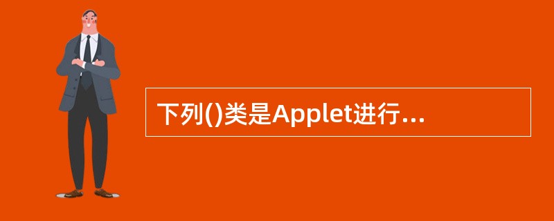 下列()类是Applet进行绘制的关键类,它支持基本绘图,另外还支持图形绘制方法