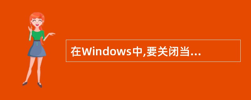 在Windows中,要关闭当前应用程序窗口,可以使用组合键(34)。