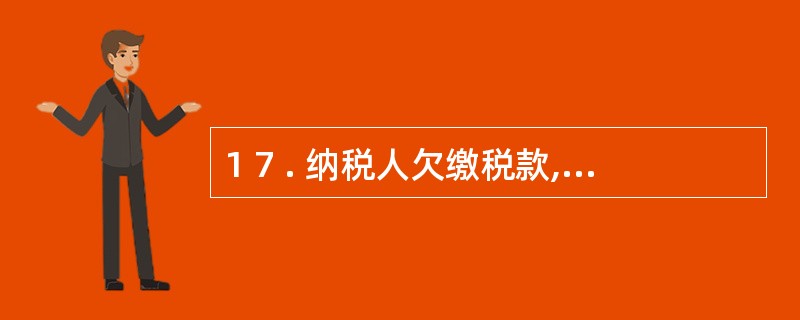 1 7 . 纳税人欠缴税款,同时又被税务机关决定处以罚款、没收违法所得时,税收应