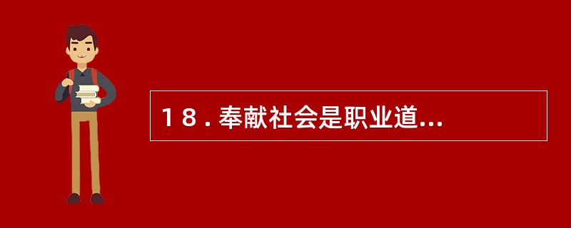1 8 . 奉献社会是职业道德中的最高境界,同时也是做人的最高境界。 ( ) -