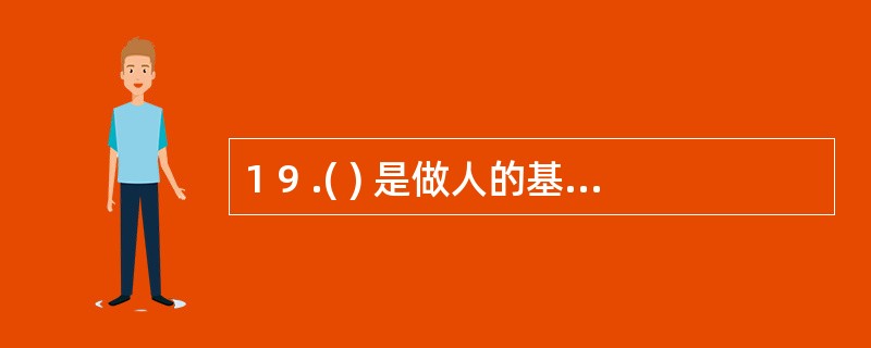 1 9 .( ) 是做人的基本准则,也是职业道德的精髓。 A .诚实守信 B .