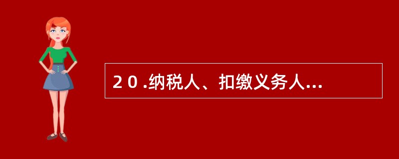 2 0 .纳税人、扣缴义务人未按照规定期限解缴税款的,税务机关除责令限期缴纳外,