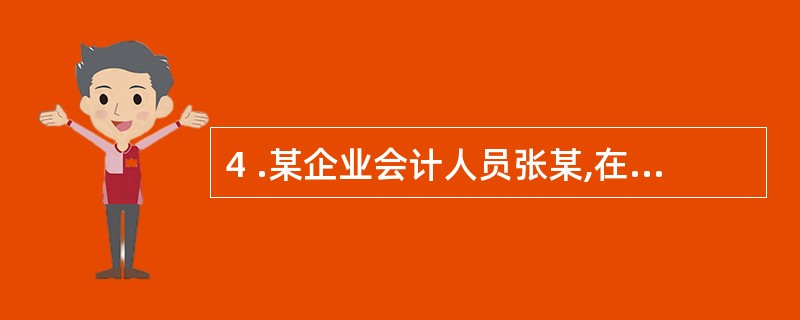 4 .某企业会计人员张某,在一个会计年度内随意变更会计处理方法,按照《会计法》的