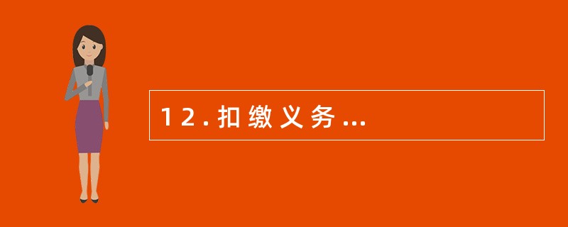 1 2 . 扣 缴 义 务 人 在 发 生 扣 缴 义 务 时 才 办 理 税