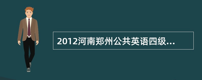 2012河南郑州公共英语四级考试时间和报名地点?