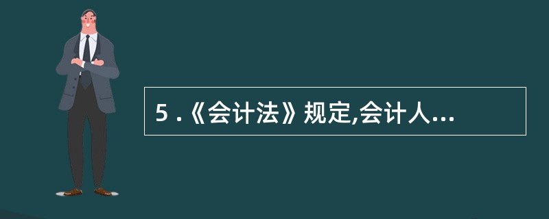 5 .《会计法》规定,会计人员有私设会计账簿等违法行为,情节严重的,由县级以上人