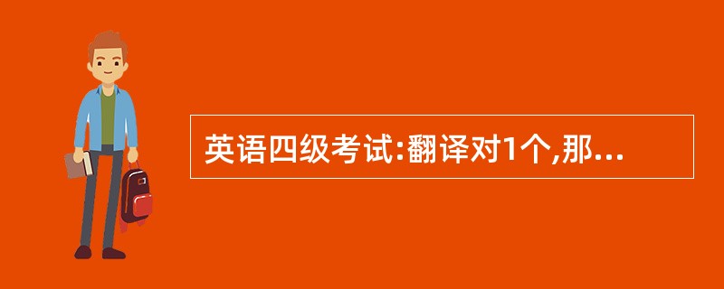 英语四级考试:翻译对1个,那么(作文£«翻译)部分一般能拿多少分?