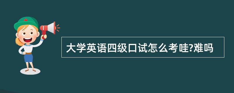 大学英语四级口试怎么考哇?难吗