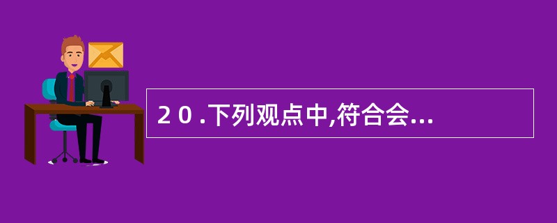 2 0 .下列观点中,符合会计职业道德要求的是( ) 。 A .既然《会计法》已