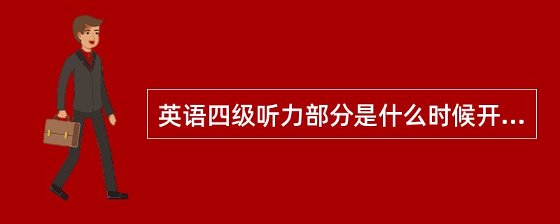 英语四级听力部分是什么时候开始听?是考试的第一个步骤吗?