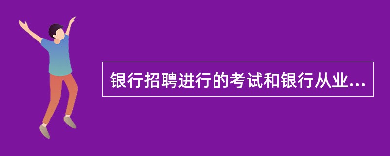 银行招聘进行的考试和银行从业资格考试是一回事吗?有什么区别,考试内容有什么区别?