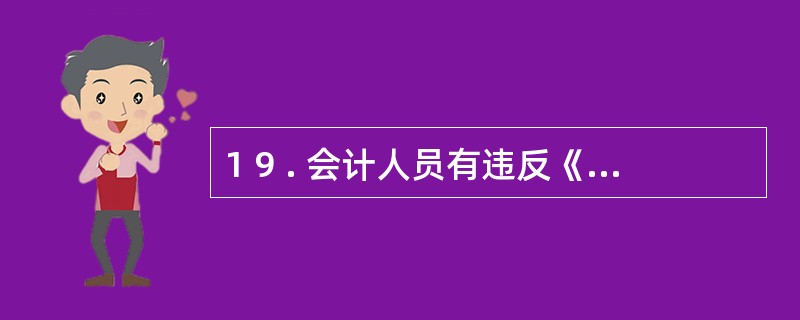 1 9 . 会计人员有违反《会计法》所列的行为时,仅会受到法律的制裁,不会受到会