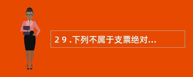 2 9 .下列不属于支票绝对记载事项的是( ) 。 A .出票人签章 B .出票