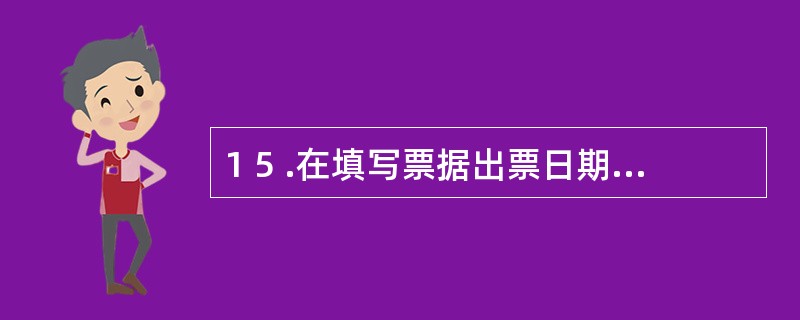 1 5 .在填写票据出票日期时,“1 0 月3 0 日”应填写成( ) 。