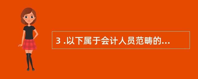 3 .以下属于会计人员范畴的是( ) 。 A .会计主管人员 B .高级会计师