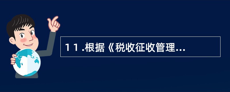 1 1 .根据《税收征收管理法》的规定,未办理税务登记从事生产经营,经税务机关责