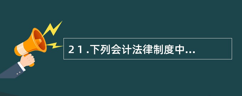 2 1 .下列会计法律制度中,对会计职业道德提出要求的是( ) 。 A .《会计