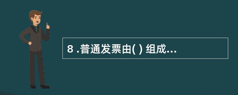 8 .普通发票由( ) 组成。 A .专业发票 B .增值税专用发票 C .专用