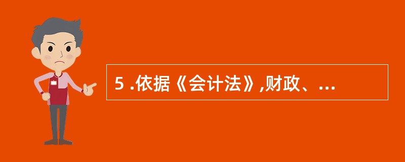 5 .依据《会计法》,财政、审计、税务等部门有权对各单位会计资料的真实性、完整性