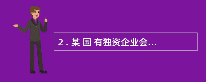 2 . 某 国 有独资企业会计机构负责人由该企业董事长的侄女担任,这违反了( )