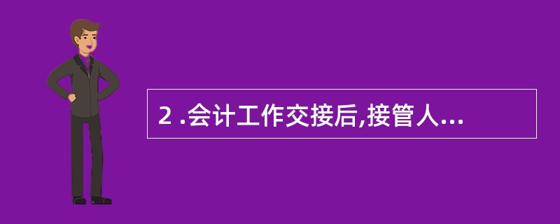 2 .会计工作交接后,接管人员必须另立新账,不得使用原来的账簿。 ( )