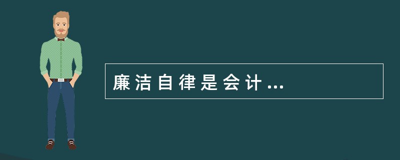 廉 洁 自 律 是 会 计 工 作 和 会 计 人 员 行 为 的 根 本 。