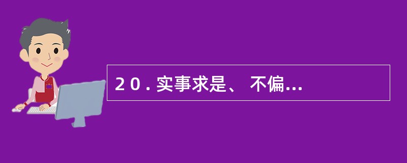 2 0 . 实事求是、 不偏不倚是体现会计职业道德规范的 “诚实守信” 的要求。
