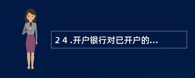 2 4 .开户银行对已开户的但一年内未发生业务的账户,应通知存款人自发出通知(