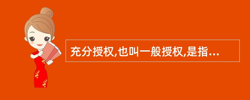 充分授权,也叫一般授权,是指上级行政主体在下达任务时,只发布一般工作指示,不指派