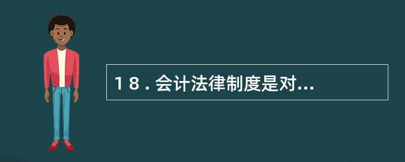 1 8 . 会计法律制度是对会计从业人员行为的最低限度的要求,会计职业道德准则是