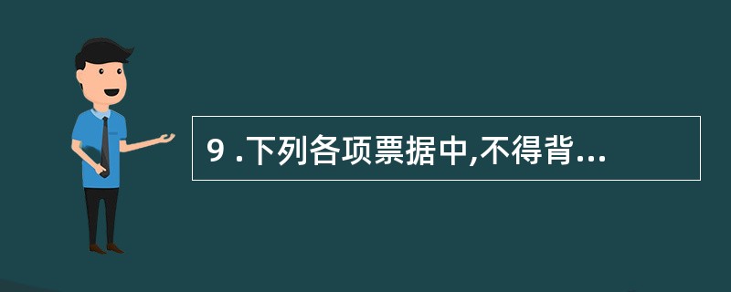 9 .下列各项票据中,不得背书转让的是( ) 。 A .现金支票 B .未填明实