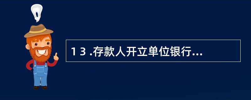 1 3 .存款人开立单位银行结算账户,自正式开立之日起( ) 个工作日后,方可使