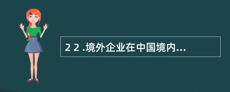 2 2 .境外企业在中国境内承包建筑工程,应在( ) 内申报办理注销税务登记。