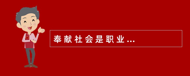 奉 献 社 会 是 职 业 道 德 的 出 发 点 和 归 宿 。 ( ) -