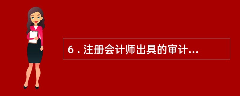 6 . 注册会计师出具的审计报告具有法律效力,由注册会计师及其会计师事务所承担法
