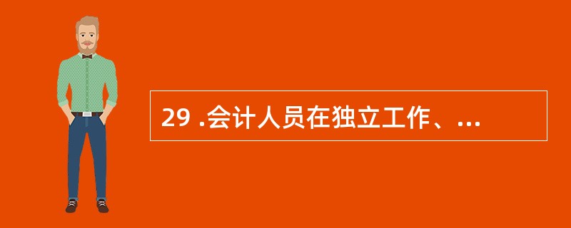 29 .会计人员在独立工作、无人监督时,仍能坚持自己的道德信念,依据一定的道德原