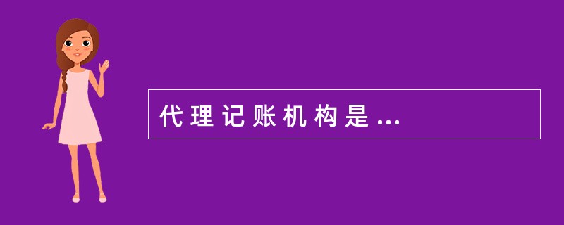 代 理 记 账 机 构 是 指 从 事 代 理 记 账 业 务 的 中 介 机