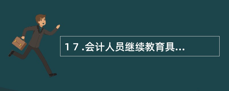 1 7 .会计人员继续教育具有的特点包括( ) 。 A .针对性 B .适应性