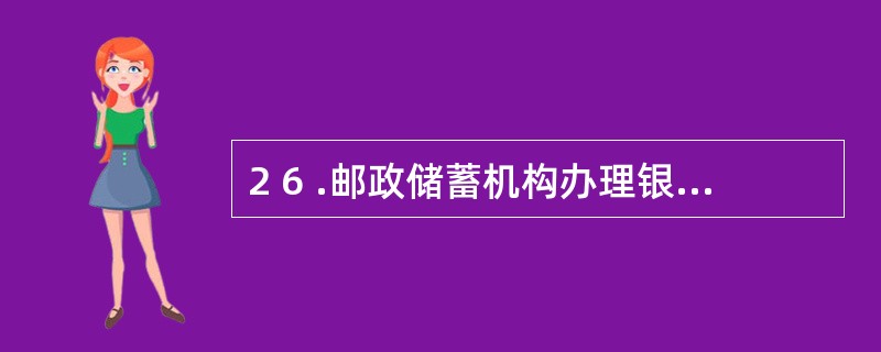 2 6 .邮政储蓄机构办理银行卡业务开立的账户应纳入( ) 管理。 A .单位银