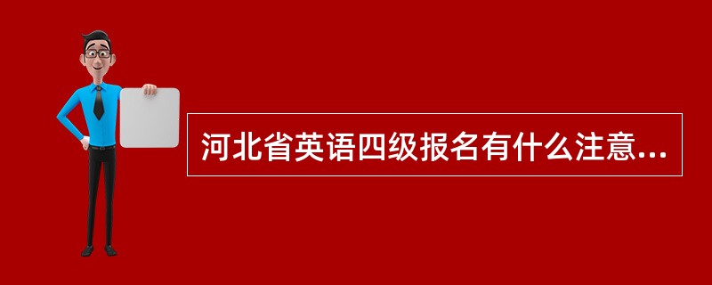 河北省英语四级报名有什么注意事项?