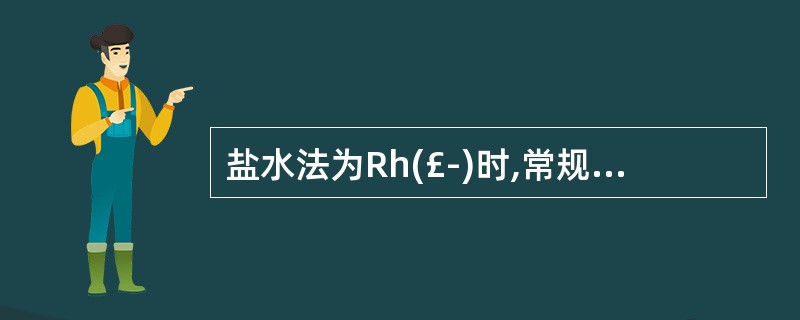 盐水法为Rh(£­)时,常规需检查哪一项确证