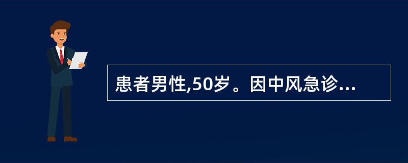 患者男性,50岁。因中风急诊入院。体检:T37.5℃,BPl50£¯100mmH